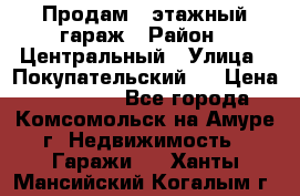 Продам 4-этажный гараж › Район ­ Центральный › Улица ­ Покупательский 2 › Цена ­ 450 000 - Все города, Комсомольск-на-Амуре г. Недвижимость » Гаражи   . Ханты-Мансийский,Когалым г.